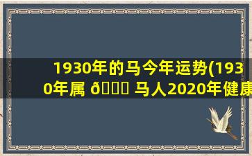 1930年的马今年运势(1930年属 🐟 马人2020年健康)